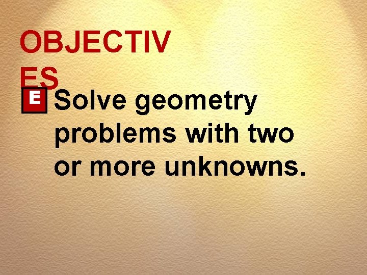 OBJECTIV ES E Solve geometry problems with two or more unknowns. 