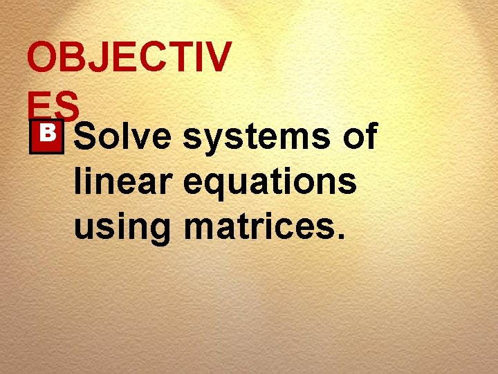 OBJECTIV ES B Solve systems of linear equations using matrices. 