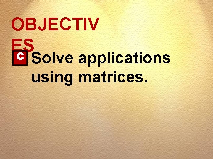 OBJECTIV ES C Solve applications using matrices. 