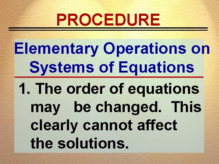 PROCEDURE Elementary Operations on Systems of Equations 1. The order of equations may be