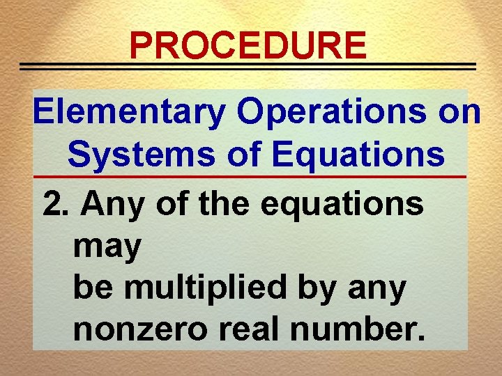 PROCEDURE Elementary Operations on Systems of Equations 2. Any of the equations may be