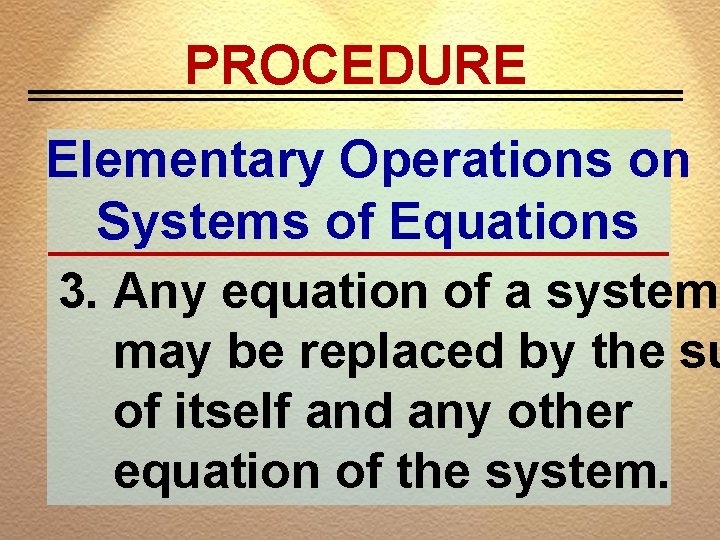 PROCEDURE Elementary Operations on Systems of Equations 3. Any equation of a system may