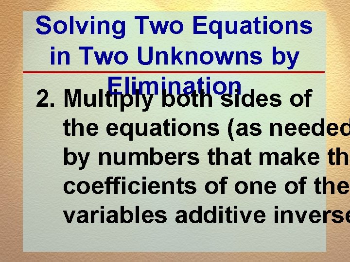 Solving Two Equations in Two Unknowns by Elimination 2. Multiply both sides of the