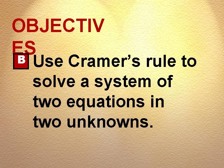 OBJECTIV ES B Use Cramer’s rule to solve a system of two equations in