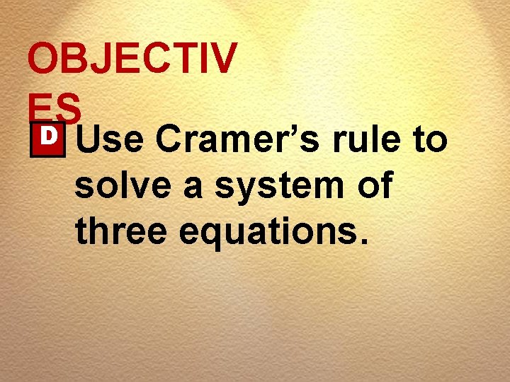 OBJECTIV ES D Use Cramer’s rule to solve a system of three equations. 