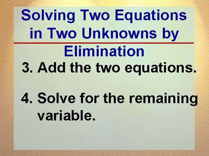 Solving Two Equations in Two Unknowns by Elimination 3. Add the two equations. 4.