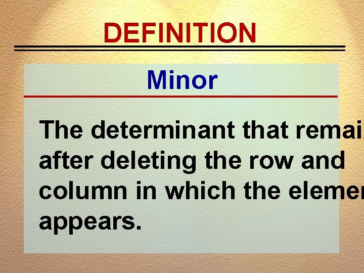 DEFINITION Minor The determinant that remain after deleting the row and column in which