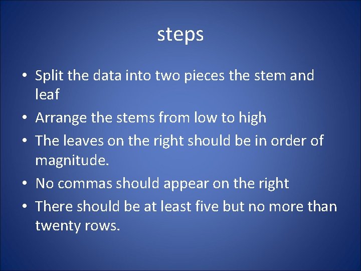 steps • Split the data into two pieces the stem and leaf • Arrange