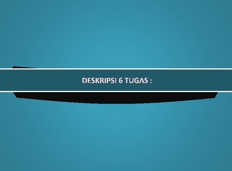 DESKRIPSI 6 TUGAS : 