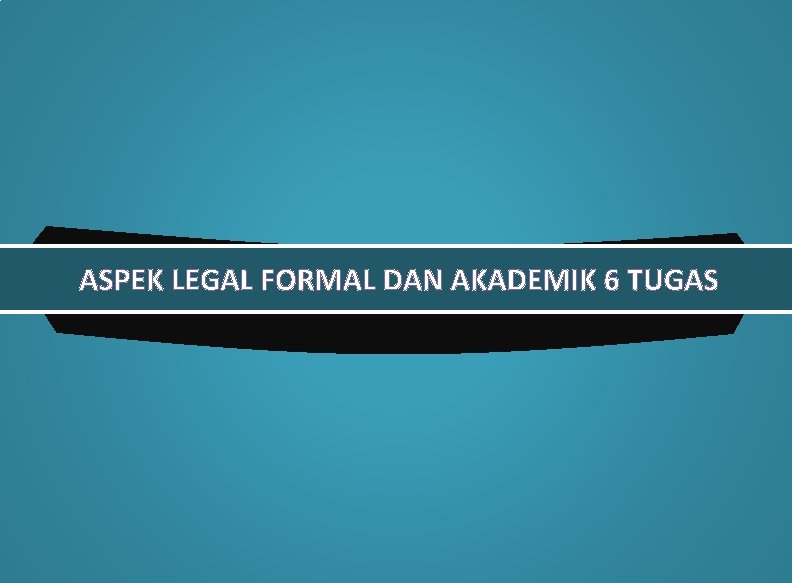 ASPEK LEGAL FORMAL DAN AKADEMIK 6 TUGAS 