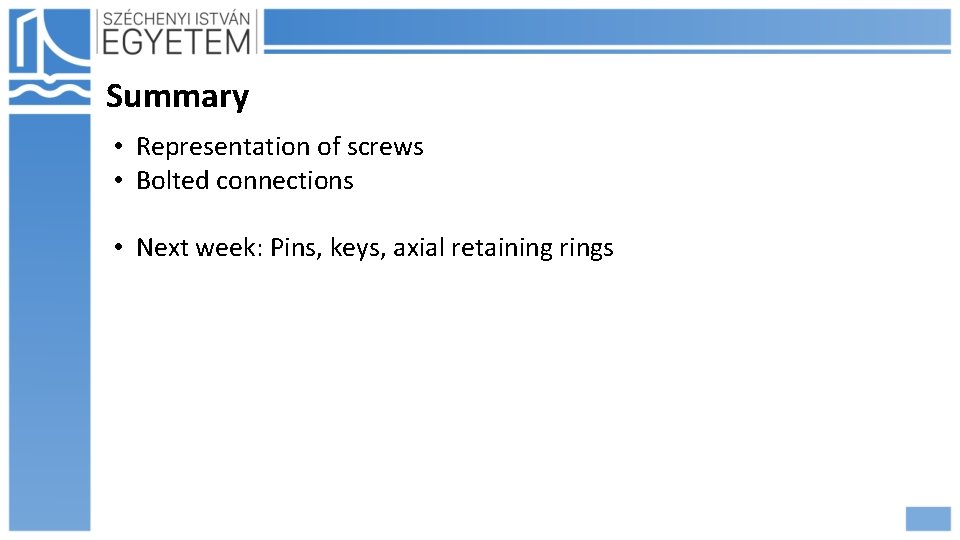 Summary • Representation of screws • Bolted connections • Next week: Pins, keys, axial