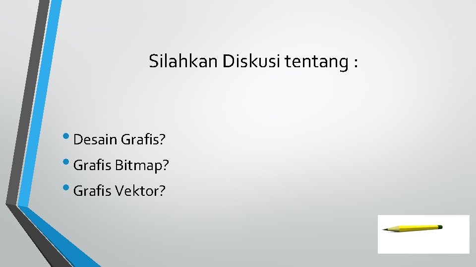 Silahkan Diskusi tentang : • Desain Grafis? • Grafis Bitmap? • Grafis Vektor? 