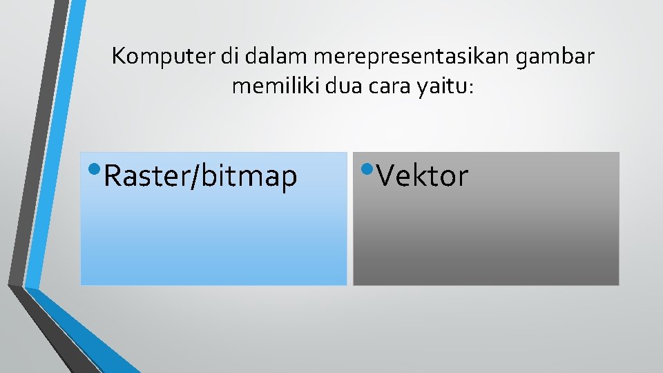 Komputer di dalam merepresentasikan gambar memiliki dua cara yaitu: • Raster/bitmap • Vektor 