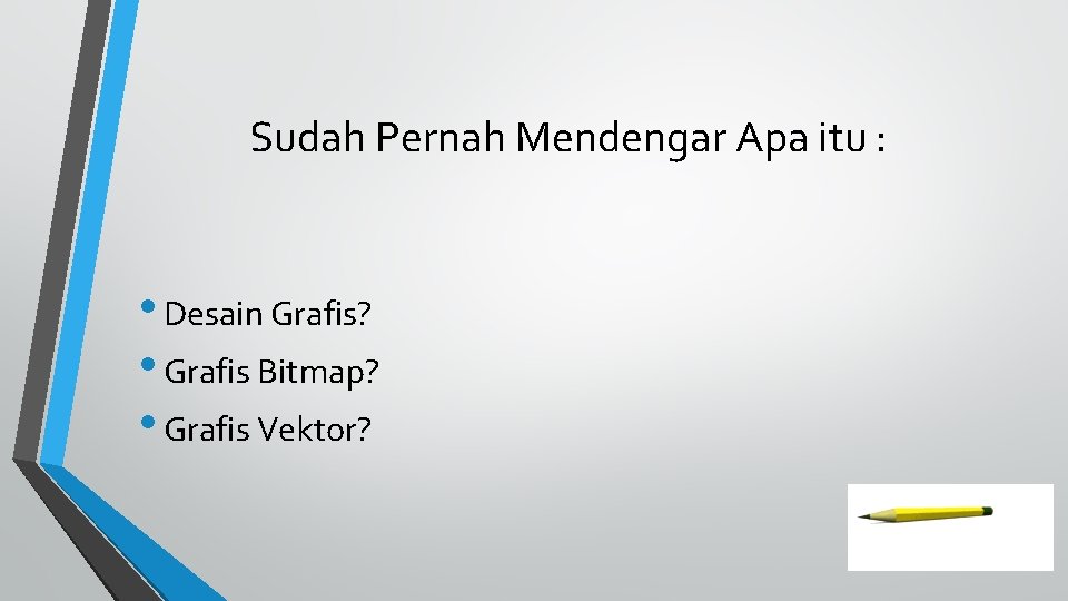 Sudah Pernah Mendengar Apa itu : • Desain Grafis? • Grafis Bitmap? • Grafis