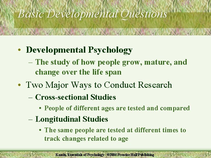 Basic Developmental Questions • Developmental Psychology – The study of how people grow, mature,