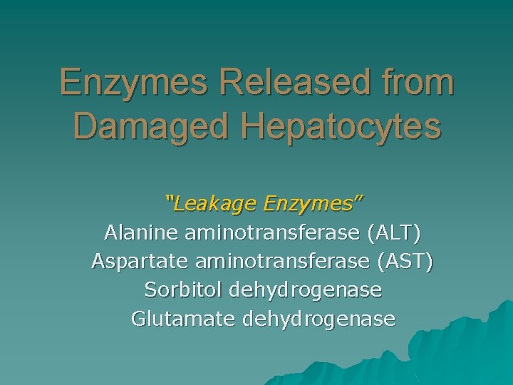 Enzymes Released from Damaged Hepatocytes “Leakage Enzymes” Alanine aminotransferase (ALT) Aspartate aminotransferase (AST) Sorbitol