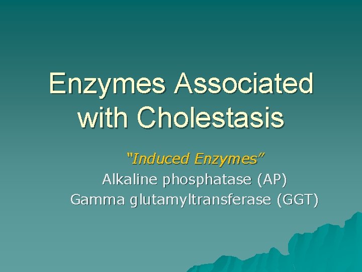 Enzymes Associated with Cholestasis “Induced Enzymes” Alkaline phosphatase (AP) Gamma glutamyltransferase (GGT) 