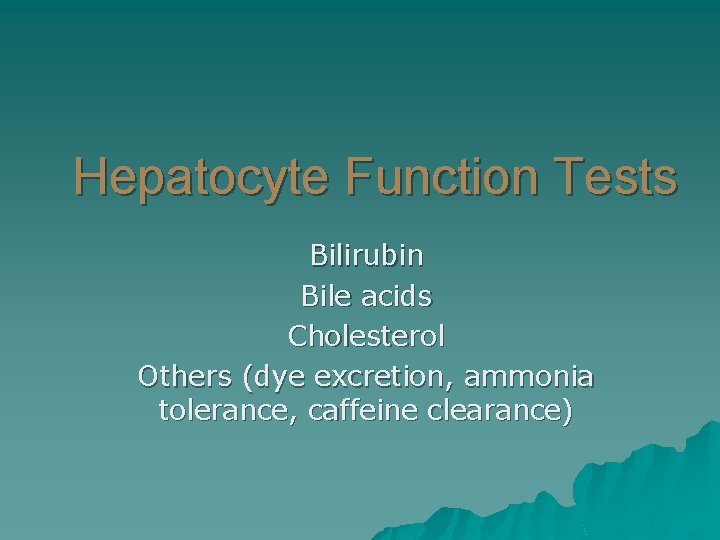 Hepatocyte Function Tests Bilirubin Bile acids Cholesterol Others (dye excretion, ammonia tolerance, caffeine clearance)