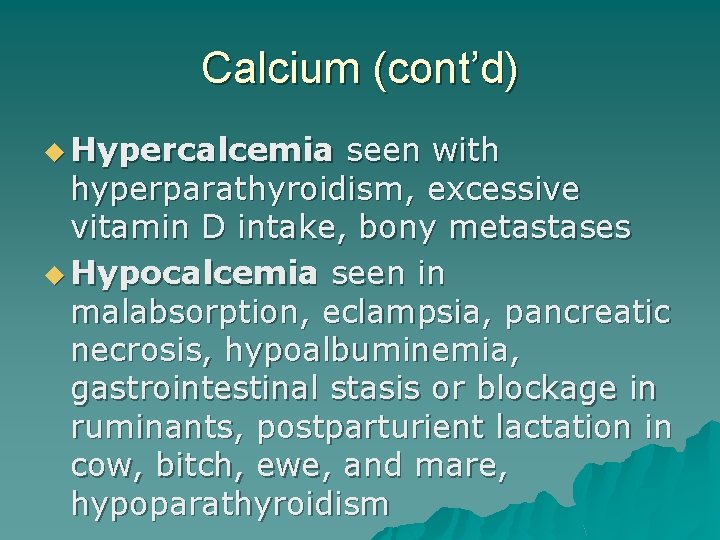 Calcium (cont’d) u Hypercalcemia seen with hyperparathyroidism, excessive vitamin D intake, bony metastases u