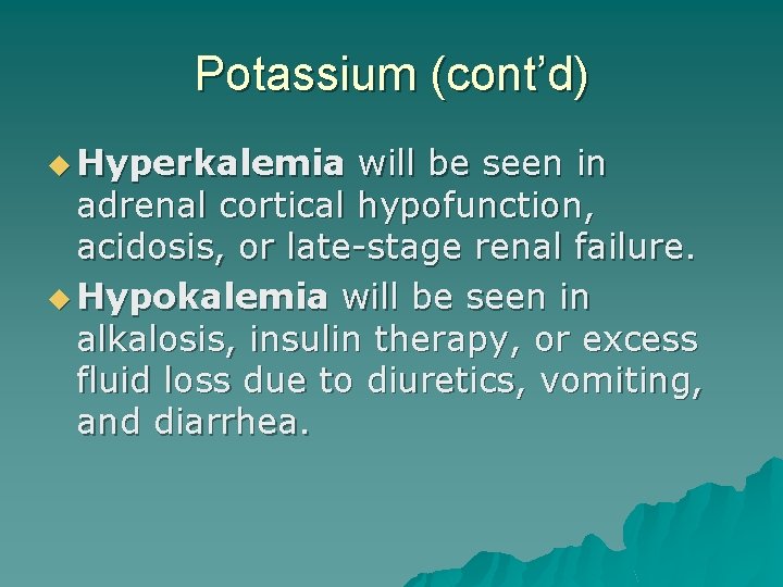 Potassium (cont’d) u Hyperkalemia will be seen in adrenal cortical hypofunction, acidosis, or late-stage
