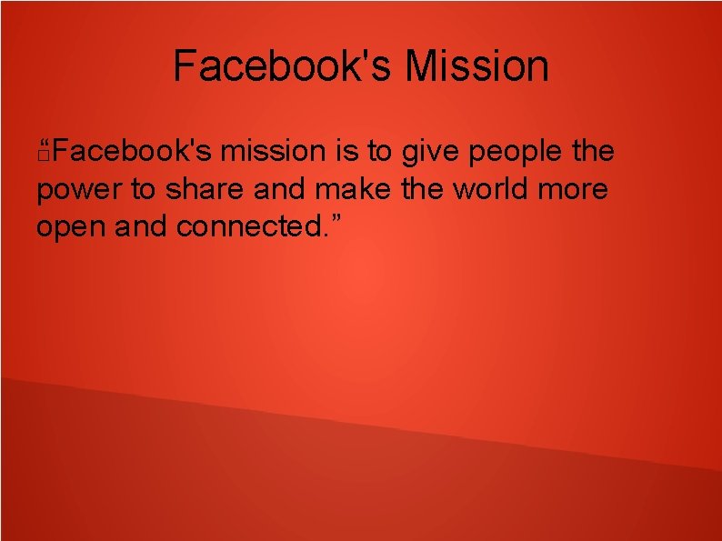 Facebook's Mission “Facebook's mission is to give people the power to share and make