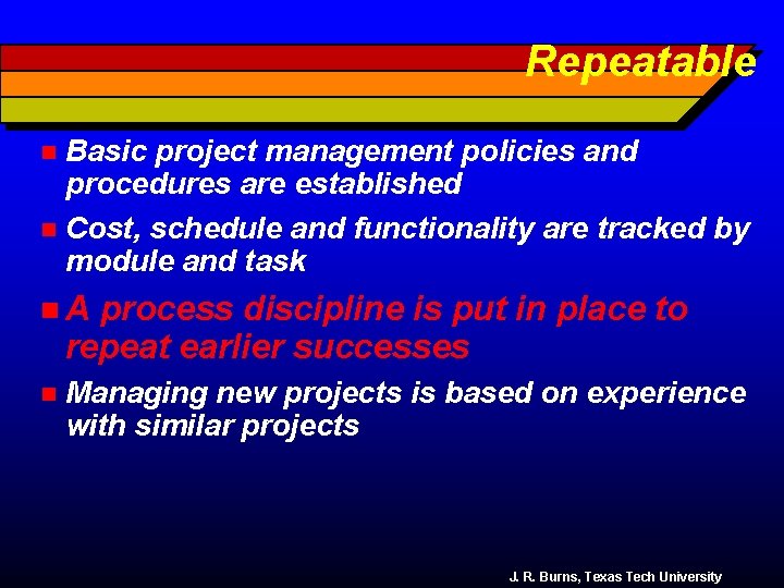 Repeatable Basic project management policies and procedures are established n Cost, schedule and functionality