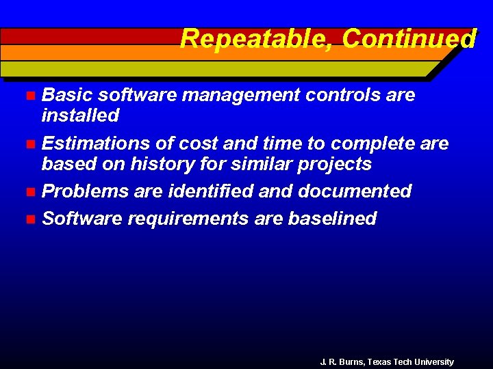 Repeatable, Continued Basic software management controls are installed n Estimations of cost and time