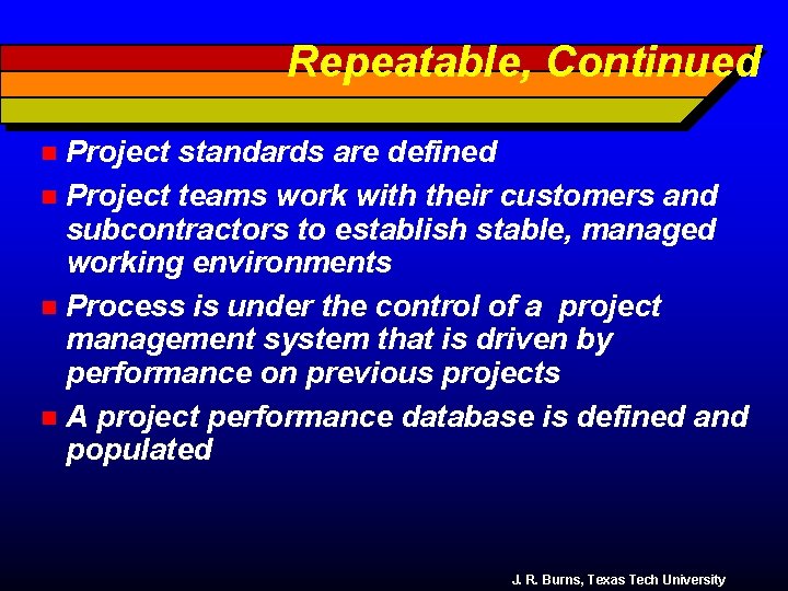 Repeatable, Continued Project standards are defined n Project teams work with their customers and