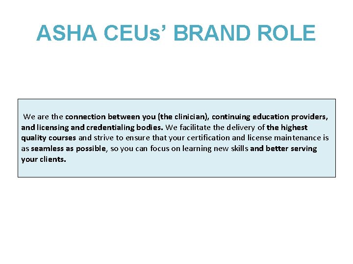 ASHA CEUs’ BRAND ROLE We are the connection between you (the clinician), continuing education