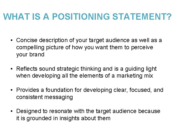 WHAT IS A POSITIONING STATEMENT? • Concise description of your target audience as well