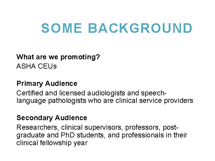 SOME BACKGROUND What are we promoting? ASHA CEUs Primary Audience Certified and licensed audiologists