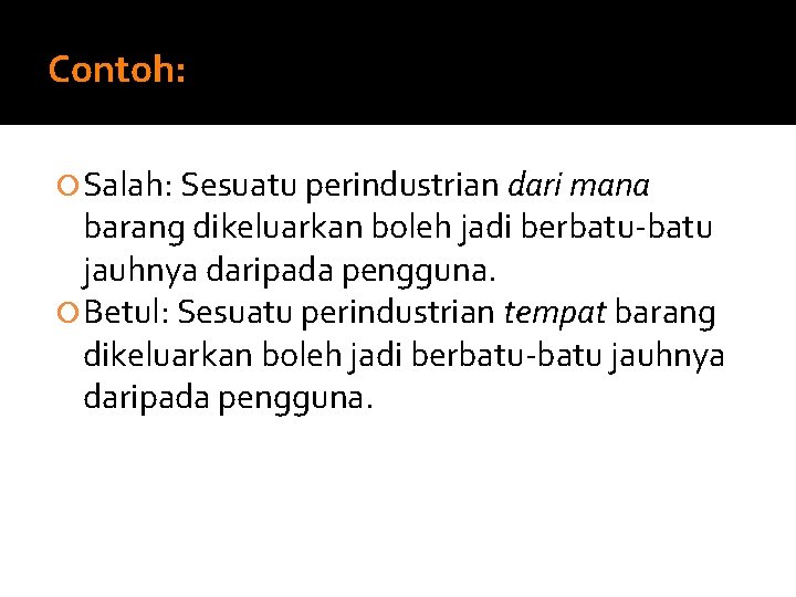 Contoh: Salah: Sesuatu perindustrian dari mana barang dikeluarkan boleh jadi berbatu-batu jauhnya daripada pengguna. Contoh: Salah: Sesuatu perindustrian dari mana barang dikeluarkan boleh jadi berbatu-batu jauhnya daripada pengguna.