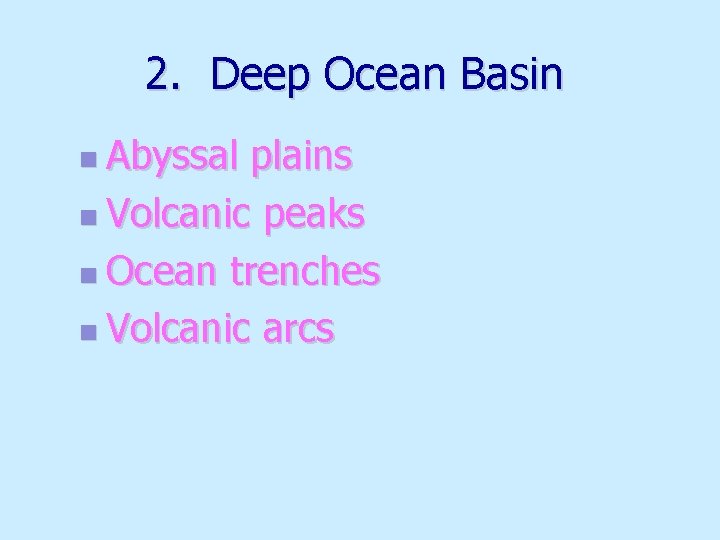 2. Deep Ocean Basin n Abyssal plains n Volcanic peaks n Ocean trenches n