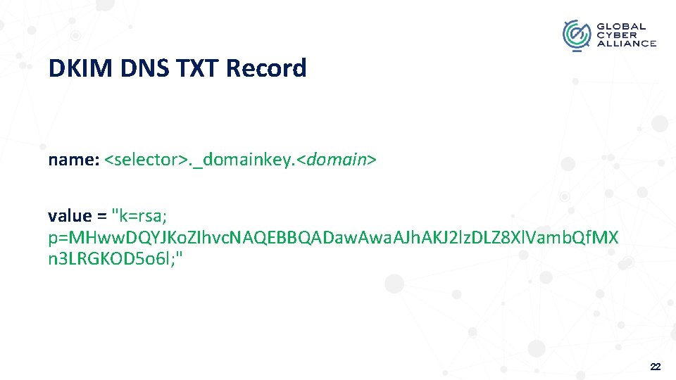 DKIM DNS TXT Record name: <selector>. _domainkey. <domain> value = "k=rsa; p=MHww. DQYJKo. ZIhvc.