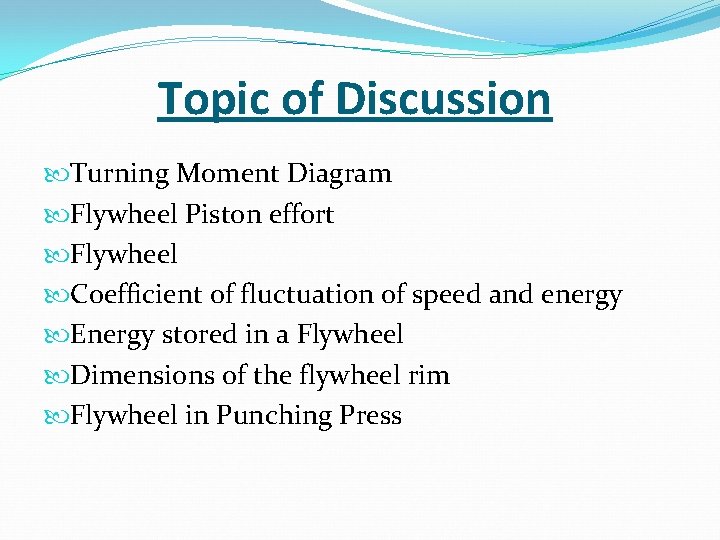 Topic of Discussion Turning Moment Diagram Flywheel Piston effort Flywheel Coefficient of fluctuation of