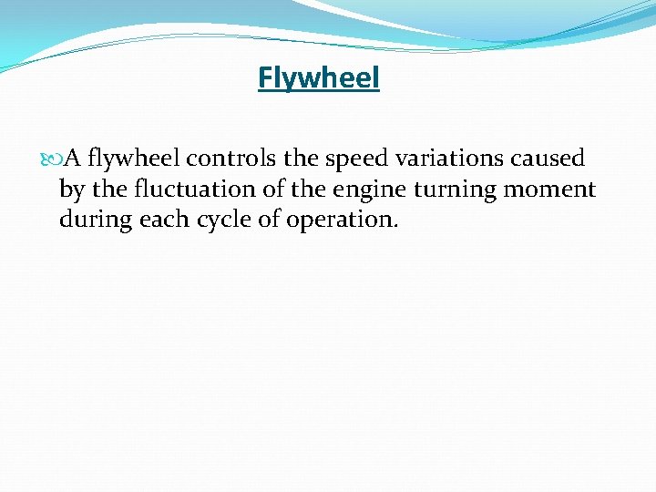 Flywheel A flywheel controls the speed variations caused by the fluctuation of the engine