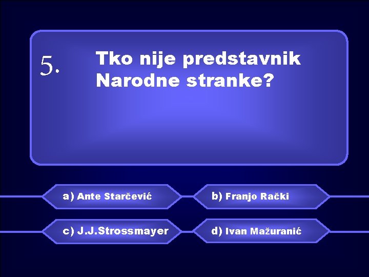 5. Tko nije predstavnik Narodne stranke? a) Ante Starčević b) Franjo Rački c) J.