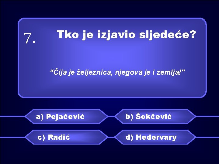 7. Tko je izjavio sljedeće? “Čija je željeznica, njegova je i zemlja!" a) Pejačević