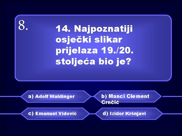 8. 14. Najpoznatiji osječki slikar prijelaza 19. /20. stoljeća bio je? a) Adolf Waldinger