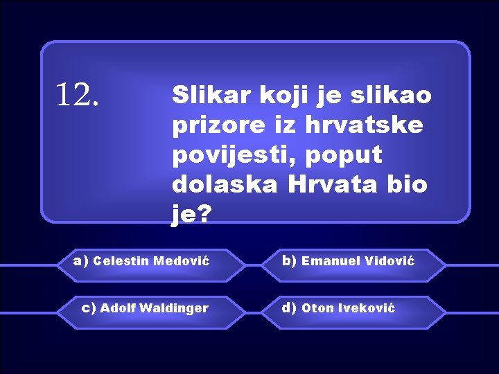 12. Slikar koji je slikao prizore iz hrvatske povijesti, poput dolaska Hrvata bio je?