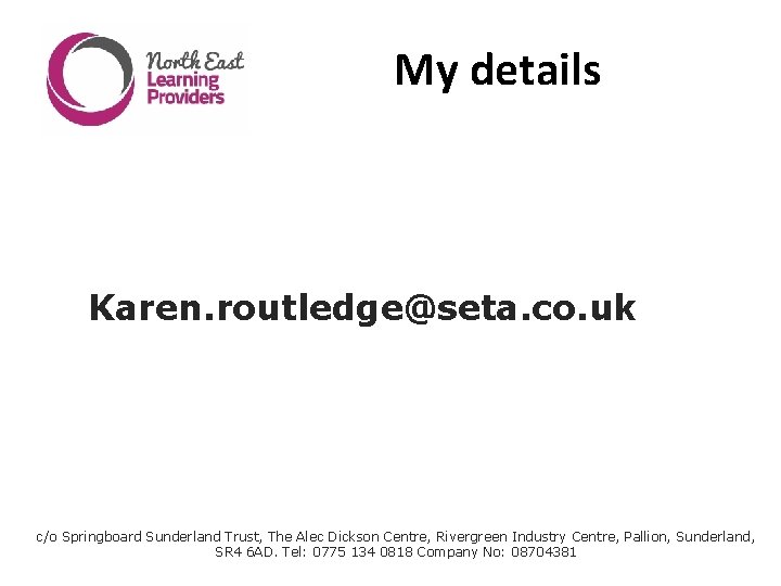 My details Karen. routledge@seta. co. uk c/o Springboard Sunderland Trust, The Alec Dickson Centre,
