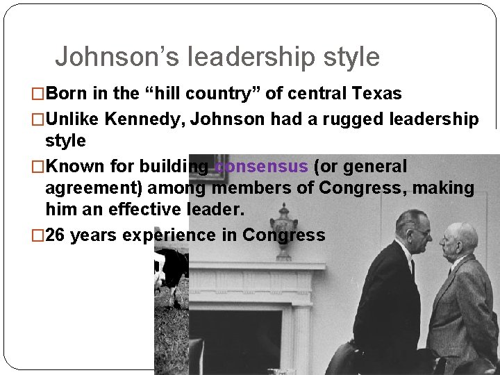 Johnson’s leadership style �Born in the “hill country” of central Texas �Unlike Kennedy, Johnson