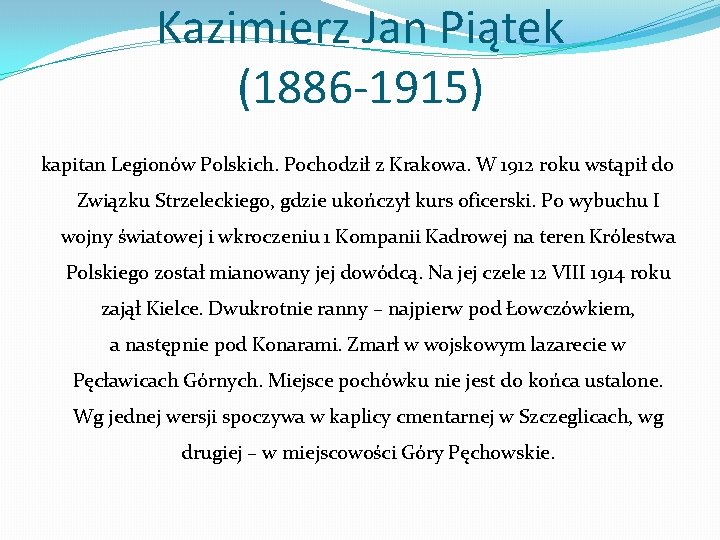 Kazimierz Jan Piątek (1886 -1915) kapitan Legionów Polskich. Pochodził z Krakowa. W 1912 roku