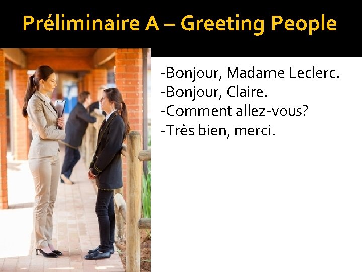 Préliminaire A – Greeting People -Bonjour, Madame Leclerc. -Bonjour, Claire. -Comment allez-vous? -Très bien,