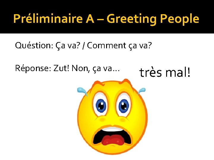 Préliminaire A – Greeting People Quéstion: Ça va? / Comment ça va? Réponse: Zut!