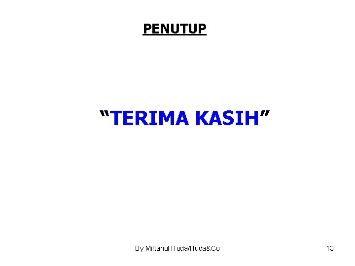 PENUTUP “TERIMA KASIH” By Miftahul Huda/Huda&Co 13 