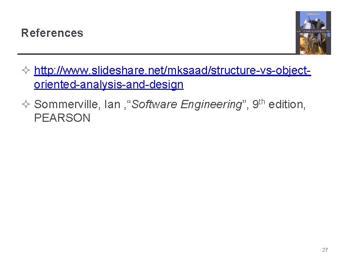 References ² http: //www. slideshare. net/mksaad/structure-vs-objectoriented-analysis-and-design ² Sommerville, Ian , “Software Engineering”, 9 th