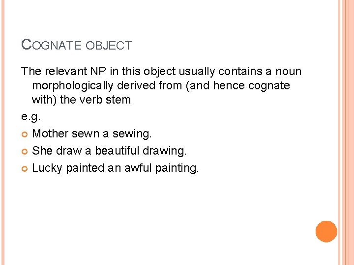 COGNATE OBJECT The relevant NP in this object usually contains a noun morphologically derived