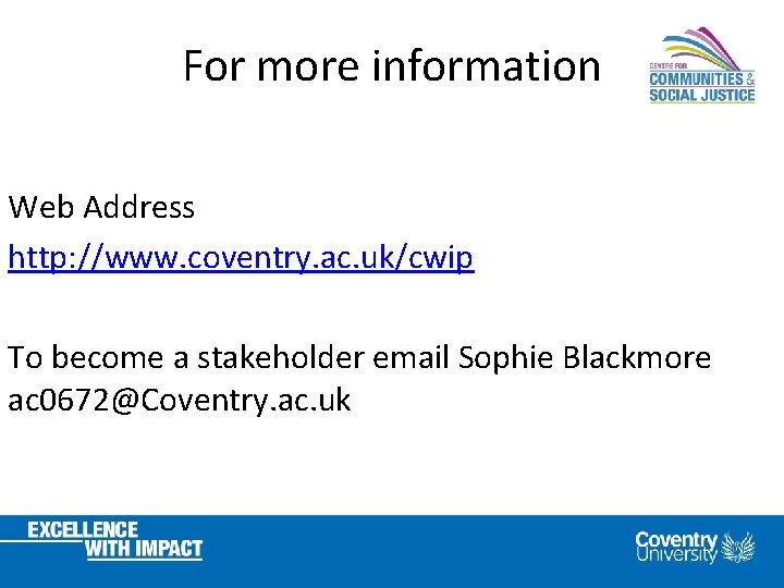 For more information Web Address http: //www. coventry. ac. uk/cwip To become a stakeholder