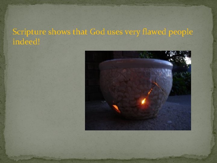 Scripture shows that God uses very flawed people indeed! 